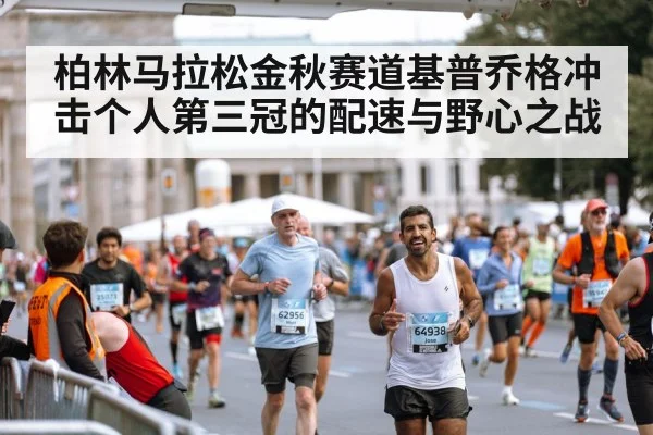 柏林马拉松金秋赛道基普乔格冲击个人第三冠的配速与野心之战