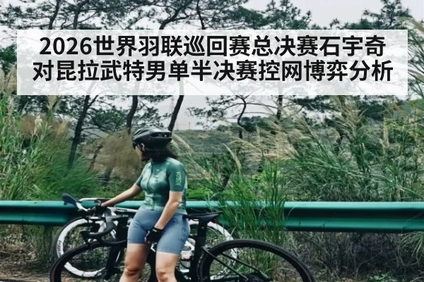 2026世界羽联巡回赛总决赛石宇奇对昆拉武特男单半决赛控网博弈分析