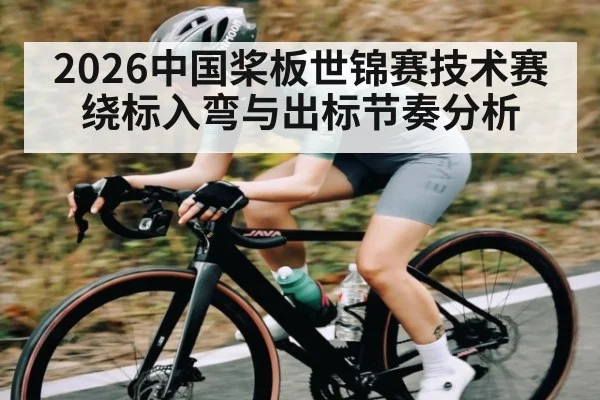 2026中国桨板世锦赛技术赛绕标入弯与出标节奏分析