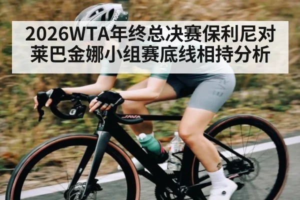 2026WTA年终总决赛保利尼对莱巴金娜小组赛底线相持分析